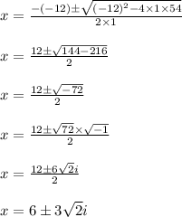 \begin{array}{l}{x=\frac{-(-12) \pm \sqrt{(-12)^{2}-4 \times 1 \times 54}}{2 \times 1}} \\\\ {x=\frac{12 \pm \sqrt{144-216}}{2}} \\\\ {x=\frac{12 \pm \sqrt{-72}}{2}} \\\\ {x=\frac{12 \pm \sqrt{72} \times \sqrt{-1}}{2}} \\\\ {x=\frac{12 \pm 6 \sqrt{2} i}{2}} \\\\ {x=6 \pm 3 \sqrt{2} i}\end{array}
