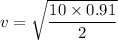 v=\sqrt{\dfrac{10\times 0.91}{2}}