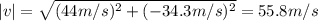 |v| = \sqrt{(44 m/s)^{2}+(-34.3 m/s)^{2}} = 55.8 m/s