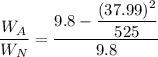 \dfrac{W_A}{W_N}=\dfrac{9.8-\dfrac{(37.99)^2}{525}}{9.8}