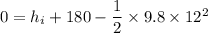 0 = h_i + 180 - \dfrac{1}{2}\times 9.8 \times 12^2