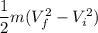 \dfrac{1}{2}m(V_f^2-V_i^2)