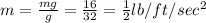 m=\frac{mg}{g} = \frac{16}{32}=\frac{1}{2} lb/ft/sec^2
