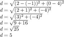 d = \sqrt {(2 - (- 1)) ^ 2+ (0-4) ^ 2}\\d = \sqrt {(2 + 1) ^ 2 + (- 4) ^ 2}\\d = \sqrt {(3) ^ 2 + (- 4) ^ 2}\\d = \sqrt {9 + 16}\\d = \sqrt {25}\\d = 5
