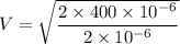 V =\sqrt{\dfrac{2\times 400 \times 10^{-6}}{2\times 10^{-6}}}