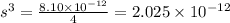 s^{3}= \frac{8.10 \times 10^{-12}}{4} = 2.025 \times 10^{-12}