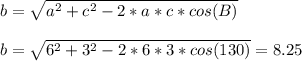 b = \sqrt{a^{2} + c^{2} - 2 * a * c * cos(B) } \\ \\b = \sqrt{6^{2} + 3^{2} - 2 * 6 * 3 * cos(130) } = 8.25