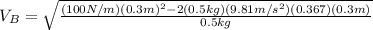 V_{B}=\sqrt{\frac{(100N/m)(0.3m)^{2}-2(0.5kg)(9.81m/s^{2})(0.367)(0.3m)}{0.5kg}}