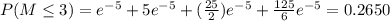 P(M\leq 3)=e^{-5}+5e^{-5} +(\frac{25}{2})e^{-5} +\frac{125}{6}e^{-5}=0.2650