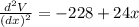 \frac{d^2V}{(dx)^2}=-228+24x