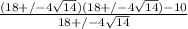 \frac{(18+/- 4\sqrt{14})(18+/- 4\sqrt{14})-10}{18+/- 4\sqrt{14}}