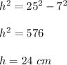 h^{2}=25^{2} -7^{2} \\ \\h^{2}= 576\\ \\h=24\ cm