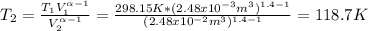 T_2=\frac{T_1V_1^{\alpha-1}}{V_2^{\alpha-1}} =\frac{298.15K*(2.48x10^{-3}m^3)^{1.4-1}}{(2.48x10^{-2}m^3)^{1.4-1}} =118.7K\\