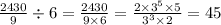\frac{2430}{9}   \div 6 =  \frac{2430}{9\times 6}   =  \frac{2 \times  {3}^{5} \times5}{ {3}^{3}  \times 2}  = 45