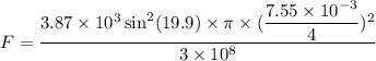 F=\dfrac{3.87\times10^{3}\sin^2(19.9)\times\pi\times(\dfrac{7.55\times10^{-3}}{4})^2}{3\times10^{8}}
