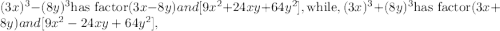 (3 x)^3- (8 y)^3 {\text{has factor}} (3 x -8 y) and [9 x^2+24 x y+64 y^2], {\text{while}}, (3 x)^3+ (8 y)^3 {\text{has factor}} (3 x +8 y) and [9 x^2-24 x y+64 y^2],
