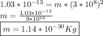 1.03*10^{-13}=m*(3*10^8)^2 \\ m= \frac{1.03*10^{-13}}{9*10^{16}}  \\ \boxed {m=1.14*10^{-30}Kg}
