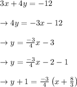 \begin{array}{l}{3 x+4 y=-12} \\\\ {\rightarrow 4 y=-3 x-12} \\\\ {\rightarrow y=\frac{-3}{4} x-3} \\\\ {\rightarrow y=\frac{-3}{4} x-2-1} \\\\ {\rightarrow y+1=\frac{-3}{4}\left(x+\frac{8}{3}\right)}\end{array}