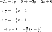 \begin{array}{l}{-2 x-3 y=6 \rightarrow-3 y=2 x+6} \\\\ {\rightarrow y=-\frac{2}{3} x-2} \\\\ {\rightarrow y=-\frac{2}{3} x-1-1} \\\\ {\quad \rightarrow y+1=-\frac{2}{3}\left(x+\frac{3}{2}\right)}\end{array}