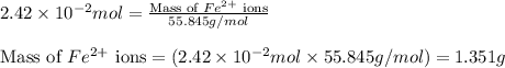 2.42\times 10^{-2}mol=\frac{\text{Mass of }Fe^{2+}\text{ ions}}{55.845g/mol}\\\\\text{Mass of }Fe^{2+}\text{ ions}=(2.42\times 10^{-2}mol\times 55.845g/mol)=1.351g