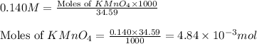 0.140M=\frac{\text{Moles of }KMnO_4\times 1000}{34.59}\\\\\text{Moles of }KMnO_4=\frac{0.140\times 34.59}{1000}=4.84\times 10^{-3}mol