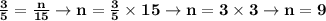 \bold{\frac{3}{5}=\frac{n}{15} \rightarrow n=\frac{3}{5} \times 15 \rightarrow n=3 \times 3 \rightarrow n=9}