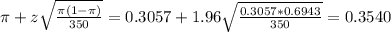\pi + z\sqrt{\frac{\pi(1-\pi)}{350}} = 0.3057 + 1.96\sqrt{\frac{0.3057*0.6943}{350}} = 0.3540