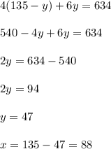 4(135-y)+6y=634\\ \\540-4y+6y=634\\ \\2y=634-540\\ \\2y=94\\ \\y=47\\ \\x=135-47=88