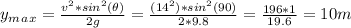 y_m_a_x= \frac{v^2*sin^2(\theta)}{2g}=\frac{(14^{2})*sin^2(90) }{2*9.8}=\frac{196*1}{19.6}=10m
