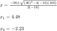 x=\frac{-36\±\sqrt{(36)^2-4(-16)(160)} }{2(-16)}\\\\x_1=4.48\\\\x_2=-2.23