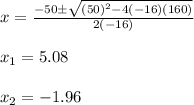 x=\frac{-50\±\sqrt{(50)^2-4(-16)(160)} }{2(-16)}\\\\x_1=5.08\\\\x_2=-1.96