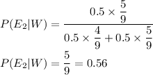 P(E_2|W)=\dfrac{0.5\times \dfrac{5}{9}}{0.5\times \dfrac{4}{9}+0.5\times \dfrac{5}{9}}\\\\P(E_2|W)=\dfrac{5}{9}=0.56