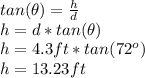 tan(\theta)=\frac{h}{d}\\h=d*tan(\theta)\\h=4.3ft*tan(72^o)\\h=13.23ft