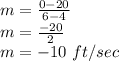 m=\frac{0-20}{6-4}\\m=\frac{-20}{2}\\m=-10\ ft/sec
