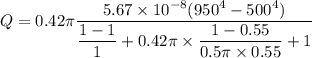 Q=0.42\pi \dfrac{5.67\times 10^{-8}(950^4-500^4)}{\dfrac{1-1}{1}+0.42\pi\times \dfrac{1-0.55}{0.5\pi\times 0.55}+1}