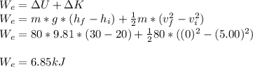 W_e=\Delta U + \Delta K\\W_e=m*g*(h_f-h_i)+\frac{1}{2}m*(v_f^2-v_i^2)\\W_e=80*9.81*(30-20)+\frac{1}{2}80*((0)^2-(5.00)^2)\\\\W_e=6.85kJ