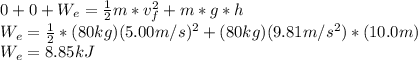 0+0+W_e=\frac{1}{2}m*v_f^2+m*g*h\\W_e=\frac{1}{2}*(80kg)(5.00m/s)^2+(80kg)(9.81m/s^2)*(10.0m)\\W_e=8.85kJ