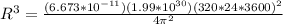 R^3 = \frac{(6.673*10^{-11})(1.99*10^{30})(320*24*3600)^2}{4\pi^2}