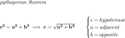 \bf \textit{pythagorean theorem}&#10;\\\\\\&#10;c^2=a^2+b^2\implies c=\sqrt{a^2+b^2}\qquad &#10;\begin{cases}&#10;c=hypotenuse\\&#10;a=adjacent\\&#10;b=opposite&#10;\end{cases}