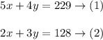 \begin{array}{l}{5 x+4 y=229 \rightarrow (1)} \\\\ {2 x+3 y=128 \rightarrow (2)}\end{array}