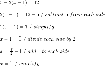 5+2(x-1)=12 \\ \\ 2 ( x - 1) = 12 - 5 \ / \ subtract \ 5 \ from \ each \ side \\ \\ 2(x - 1) = 7 \ / \ simplify \\ \\ x - 1 =  \frac{7}{2} \ / \ divide \ each \ side \ by \ 2 \\ \\ x =  \frac{7}{2}  + 1 \ / \ add \ 1 \ to \ each \ side \\ \\ x =  \frac{9}{2} \ / \ simplify \\ \\