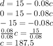 d=15-0.08c\\0=15-0.08c\\-15=-0.08c\\\ \frac{0.08}{0.08}c=\frac{15}{0.08}\\c=187.5