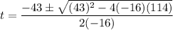 t=\dfrac{-43\pm \sqrt{(43)^2-4(-16)(114)}}{2(-16)}