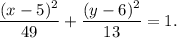 \dfrac{(x-5)^2}{49}+\dfrac{(y-6)^2}{13}=1.