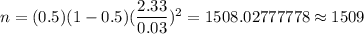 n=(0.5)(1-0.5)(\dfrac{2.33}{0.03})^2=1508.02777778\approx1509