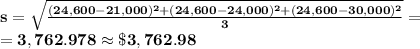 \bf s=\sqrt{\frac{(24,600-21,000)^2+(24,600-24,000)^2+(24,600-30,000)^2}{3}}=\\=3,762.978\approx \$3,762.98