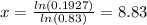 x = \frac{ln( 0.1927)}{ln(0.83)} = 8.83