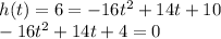 h(t) = 6 =-16t^2 + 14t + 10\\-16t^2 + 14t + 4 = 0