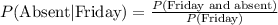 P(\text{Absent}|\text{Friday})=\frac{P(\text{Friday and absent})}{P(\text{Friday})}