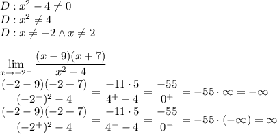 D:x^2-4\not=0\\&#10;D:x^2\not=4\\&#10;D:x\not=-2 \wedge x\not =2\\\\&#10;\displaystyle&#10;\lim_{x\to-2^-}\dfrac{(x-9)(x+7)}{x^2-4}=\\&#10;\dfrac{(-2-9)(-2+7)}{(-2^-)^2-4}=\dfrac{-11\cdot5}{4^+-4}=\dfrac{-55}{0^+}=-55\cdot\infty=-\infty\\&#10;\dfrac{(-2-9)(-2+7)}{(-2^+)^2-4}=\dfrac{-11\cdot5}{4^--4}=\dfrac{-55}{0^-}=-55\cdot(-\infty)=\infty&#10;